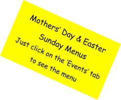 Mothers’ Day & Easter Sunday Menus Just click on the ‘Events’ tab to see the menu
